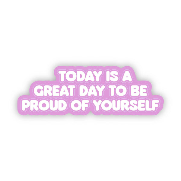 Big Moods - "Today Is A Great Day To Be Proud Of Yourself" Sticker