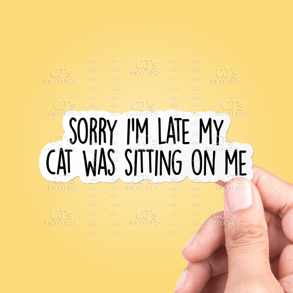 CJ's Sticker Shop - “Sorry I'm Late My Cat Was Sitting On Me” Sticker